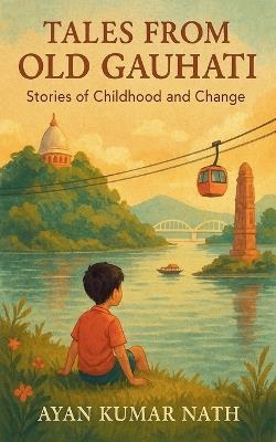Tales from Old Gauhati: Stories of Childhood and Change - Ayan Kumar Nath - cover