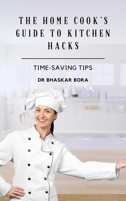 The Home Cook’s Guide to Kitchen Hacks: Time-Saving Tips