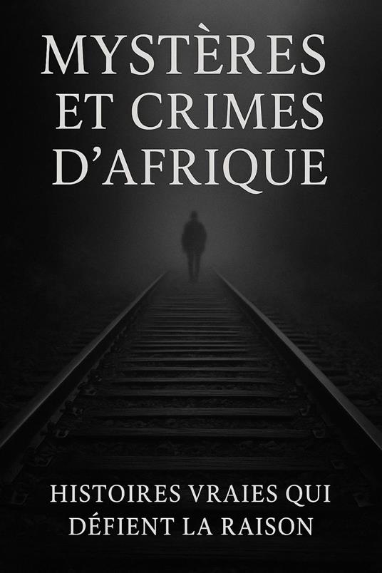 Mystères et Crimes d’Afrique : Histoires Vraies qui Défient la Raison