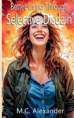 Better Living Through Selective Disdain - M C Alexander - cover