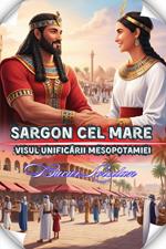 Sargon Cel Mare Visul Unificarii Mesopotamiei