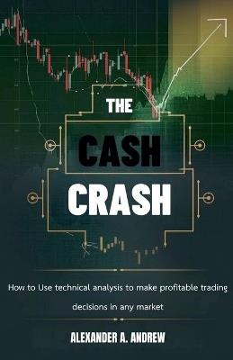 The Cash Crash: How to Use Technical Analysis to Make Profitable Trading Decisions in Any Market - Alexander A Andrew - cover
