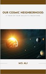 Our Cosmic Neighborhood - A Tour of Our Galactic Backyard