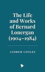 The Life and Works of Bernard Lonergan (1904–1984)