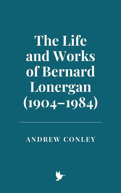 The Life and Works of Bernard Lonergan (1904–1984) - Andrew Conley - ebook