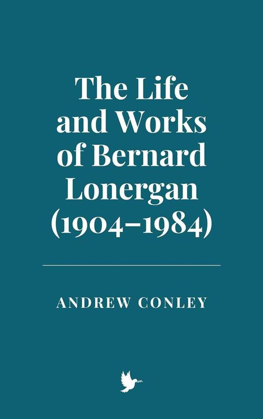 The Life and Works of Bernard Lonergan (1904–1984) - Andrew Conley - ebook