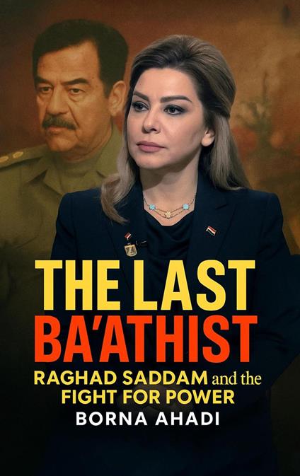The Last Ba'athist: Raghad Saddam and the Fight for Power