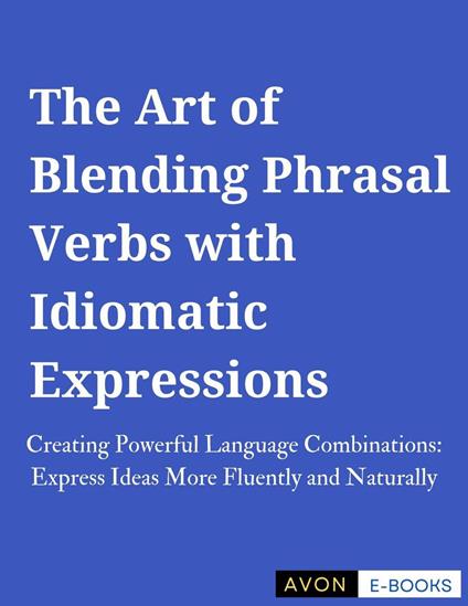 The Art of Blending Phrasal Verbs with Idiomatic Expressions