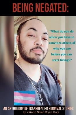 Being Negated: An Anthology of Transgender Survival Stories - Vittorio Wyatt Gray - cover