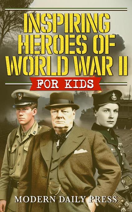 Inspiring Heroes of World War II - For Kids