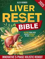 Liver Reset Bible: Fight Inflammation, Heal Fatty Liver, Improve Digestion & Reclaim Your Energy—by Restoring Your Liver Health Naturally in Just 21 Days Using the Innovative 5-Phase Holistic Reboot