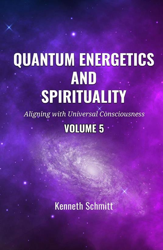 Quantum Energetics and Spirituality Volume 5: Aligning with Universal Consciousness