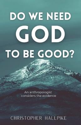 Do We Need God To Be Good? - Christopher Hallpike - cover