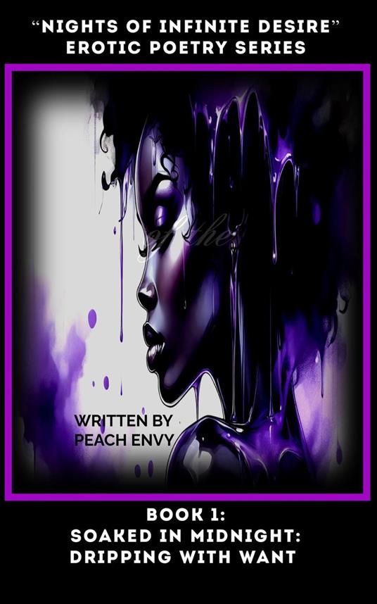 “Nights of Infinite Desire” (An Erotic Poetry Series): Soaked in Midnight: Dripping with Want
