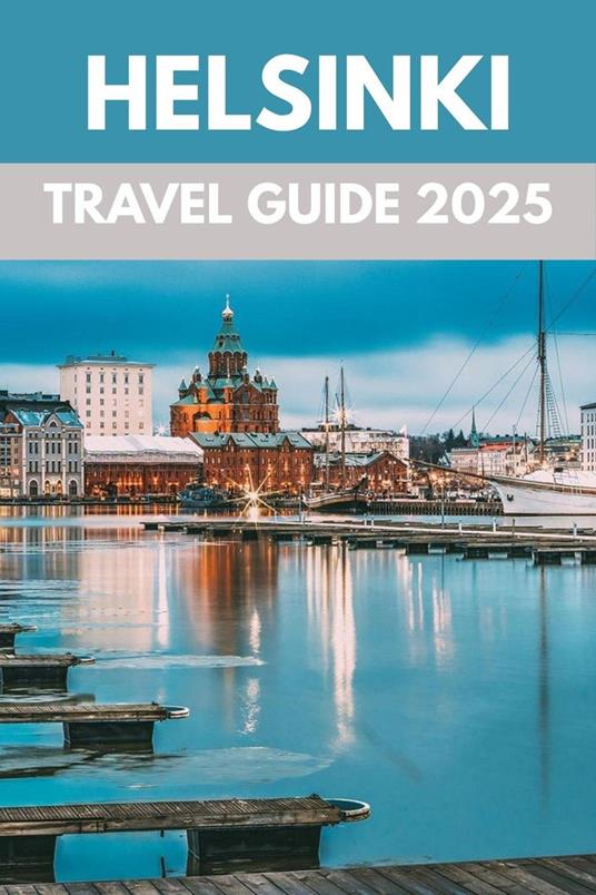 Helsinki Travel Guide 2025: A Local’s Guide to Nordic Charm, Design & Seaside Wonders
