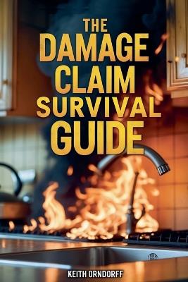 The Damage Claim Survival Guide - Residential Property Damage Claims: What You Need to Know - Keith Orndorff - cover