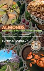 Almonds: Nutritional Gems with Historical Roots: Unveiling the Health Benefits, Cultural Significance, and Agricultural Impact