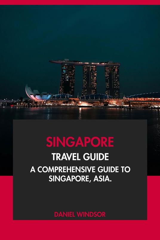 Singapore Travel Guide: A Comprehensive Guide to Singapore, Asia