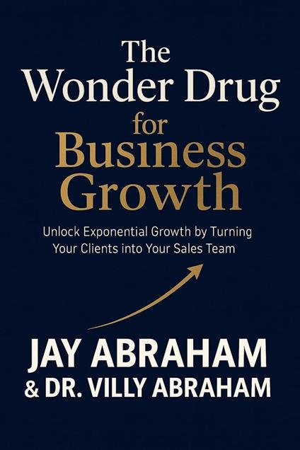 The Wonder Drug for Business Growth - Unlock Exponential Growth by Turning Your Clients into Your Sales Team