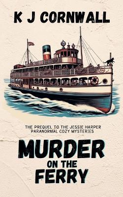 Murder on the Ferry: The Prequel to the Jessie Harper Paranormal Cozy Mysteries - Kj Cornwall - cover