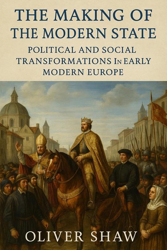 The Making of the Modern State: Political and Social Transformations in Early Modern Europe