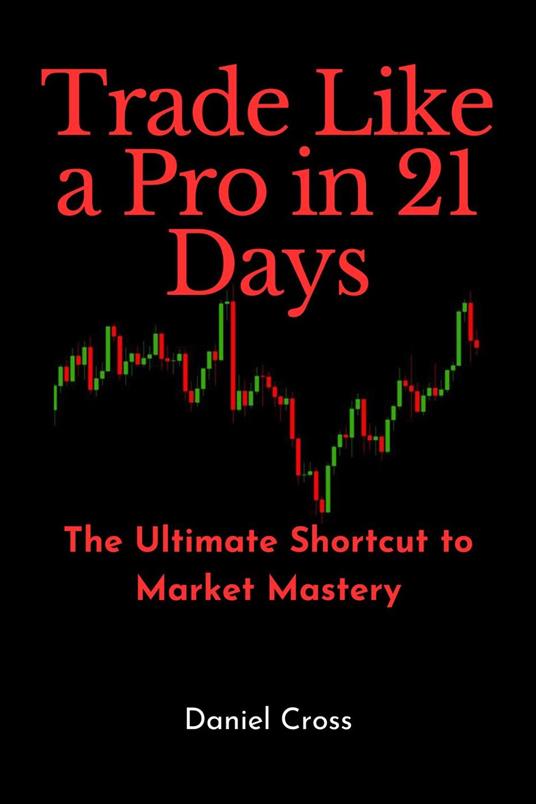 Trade Like a Pro in 21 Days: The Ultimate Shortcut to Market Mastery