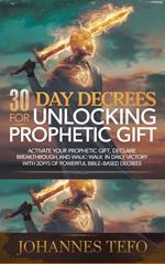 30 Day Decrees For Unlocking Prophetic Gift: Activate Your Prophetic Gift, Declare Breakthrough, and Walk in Daily Victory with 30 Days of Powerful Bible-Based Decrees