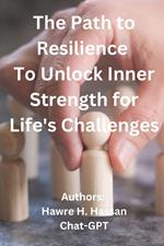 The Path to Resilience To Unlock Inner Strength for Life's Challenges
