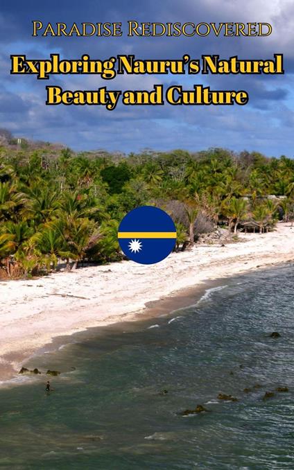 Paradise Rediscovered : Exploring Nauru’s Natural Beauty and Culture