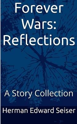 Forever Wars: Reflections - A Story collection - Herman Edward Seiser - cover