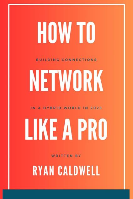 How to Network Like a Pro: Building Connections in a Hybrid World in 2025
