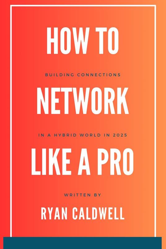 How to Network Like a Pro: Building Connections in a Hybrid World in 2025
