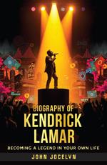 Biography of Kendrick Lamar : Becoming a Legend in Your Own Life
