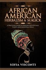 African American Herbalism & Magick: A Practical Guide to Healing with Rituals, Plants and Ancestral Spells