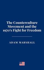The Counterculture Movement and the 1970's Fight for Freedom