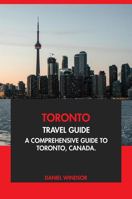 Toronto Travel Guide: A Comprehensive Guide to Toronto, Canada