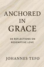 Anchored In Grace: 30 Reflective On Redemptive Love