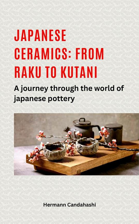 Japanese ceramics: From Raku to Kutani A journey through the world of Japanese pottery
