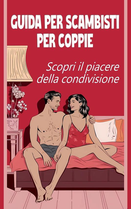 Guida per scambisti per coppie Scopri il piacere della condivisione - Laura and Javier - ebook
