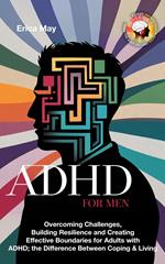 ADHD for Men: Overcoming Challenges, Building Resilience and Creating Effective Boundaries for Adults with ADHD; the Difference Between Coping & Living