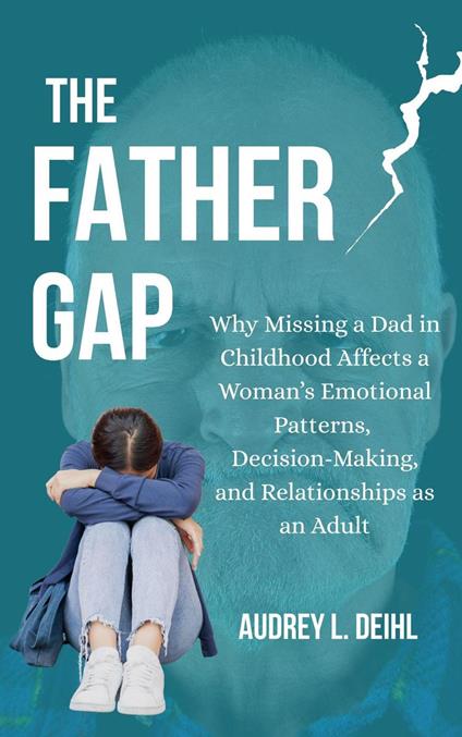 The Father Gap: Why Missing a Dad in Childhood Affects a Woman’s Emotional Patterns, Decision-Making, and Relationships as an Adult