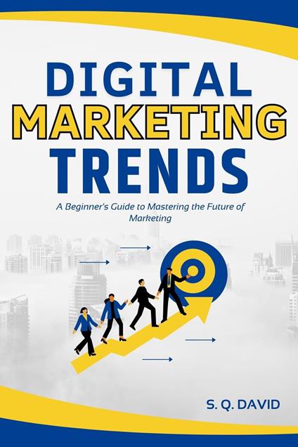 Digital Marketing Trends: A Beginner's Guide to Mastering the Future of Marketing
