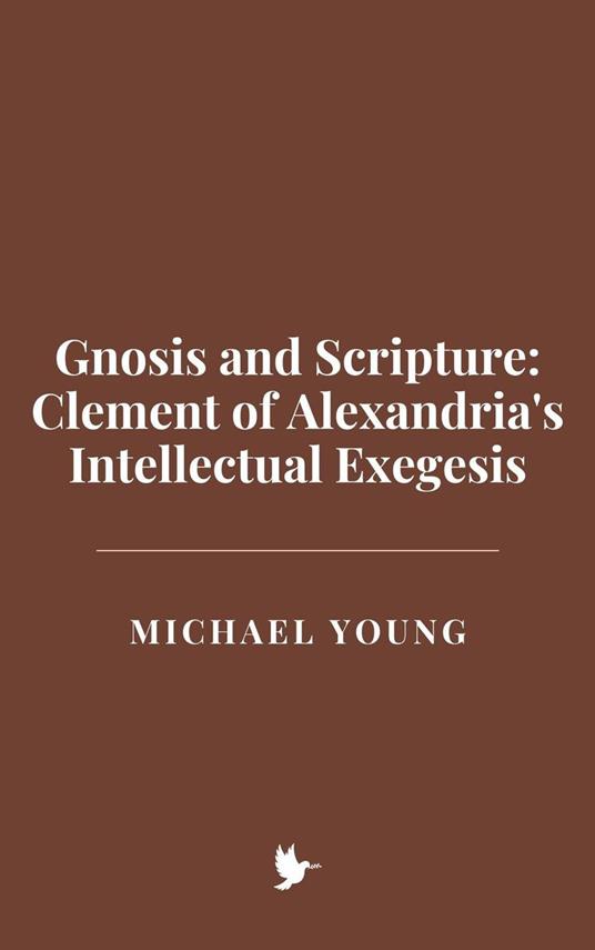 Gnosis and Scripture: Clement of Alexandria's Intellectual Exegesis