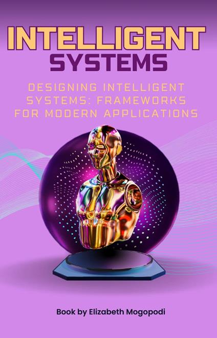 Designing Intelligent Systems: Frameworks for Modern Applications