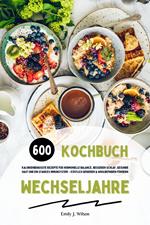 Wechseljahre Kochbuch: 600 kalorienbewusste Rezepte für hormonelle Balance, besseren Schlaf, gesunde Haut und ein starkes Immunsystem – köstlich genießen und Wohlbefinden fördern