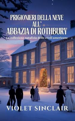 Prigionieri della Neve all'Abbazia di Rothbury: La collezione natalizia delle eredi americane Libri 1-3 - Violet Sinclair - cover