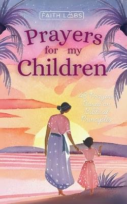 Prayers for My Children: 48 Prayers Based on Biblical Principles - Faithlabs - cover