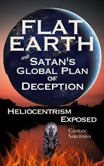 Flat Earth and Satan's Global Plan of Deception: Heliocentrism Exposed