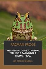 Pacman Frogs: The Essential Guide to Raising, Training & Caring for A Pacman Frog.
