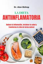 La dieta antiinflamatoria: reduce la inflamación, fortale-ce tu salud y transforma tu vida de forma natural